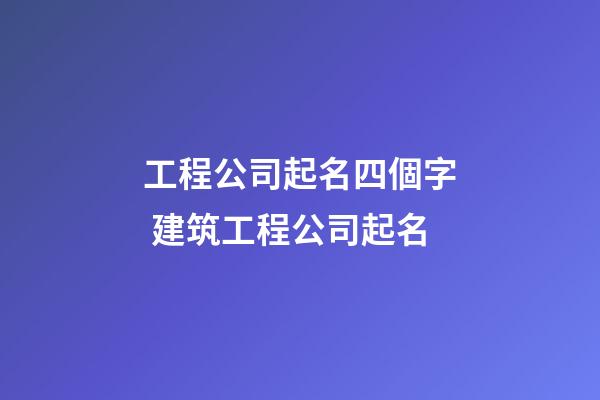 工程公司起名四個字 建筑工程公司起名-第1張-公司起名-玄機派